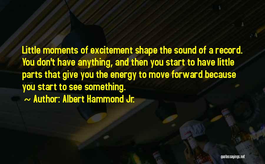 Albert Hammond Jr. Quotes: Little Moments Of Excitement Shape The Sound Of A Record. You Don't Have Anything, And Then You Start To Have