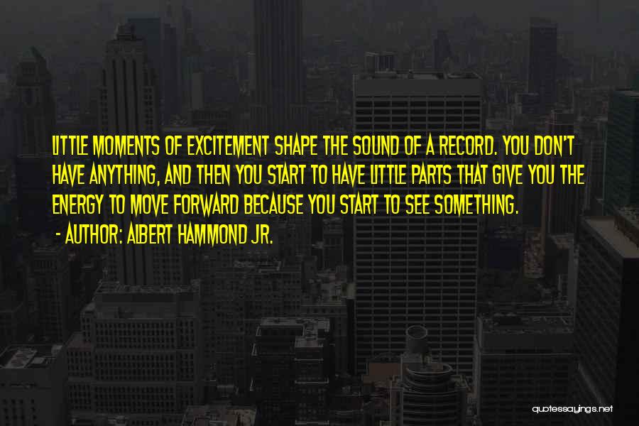 Albert Hammond Jr. Quotes: Little Moments Of Excitement Shape The Sound Of A Record. You Don't Have Anything, And Then You Start To Have