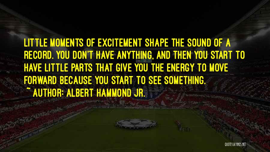 Albert Hammond Jr. Quotes: Little Moments Of Excitement Shape The Sound Of A Record. You Don't Have Anything, And Then You Start To Have