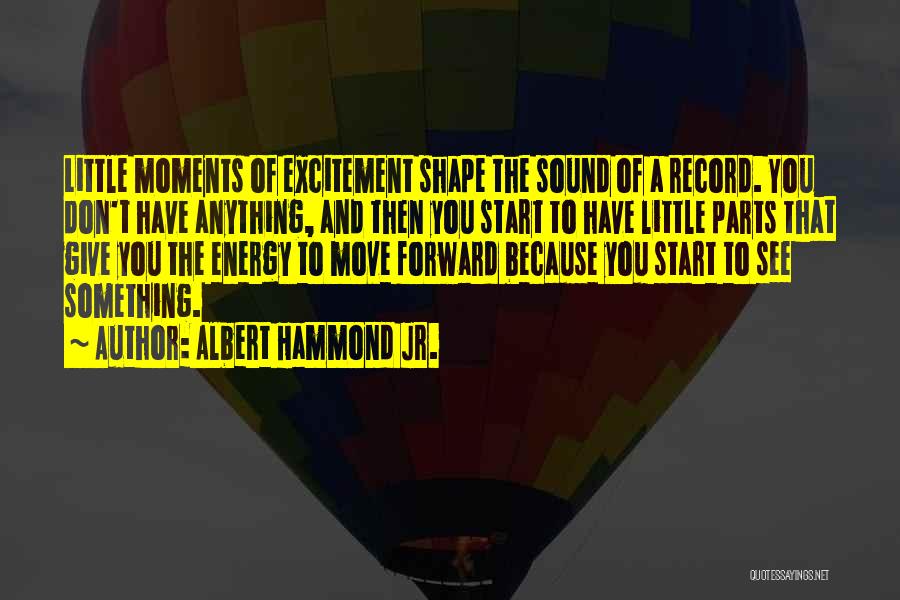 Albert Hammond Jr. Quotes: Little Moments Of Excitement Shape The Sound Of A Record. You Don't Have Anything, And Then You Start To Have