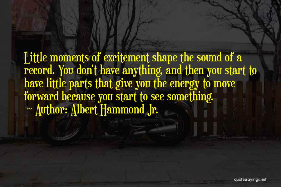 Albert Hammond Jr. Quotes: Little Moments Of Excitement Shape The Sound Of A Record. You Don't Have Anything, And Then You Start To Have