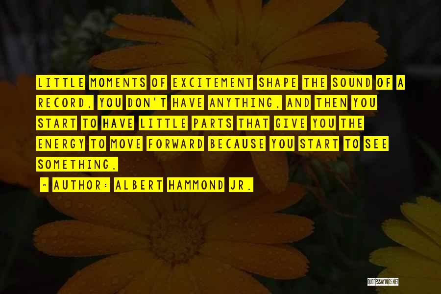 Albert Hammond Jr. Quotes: Little Moments Of Excitement Shape The Sound Of A Record. You Don't Have Anything, And Then You Start To Have