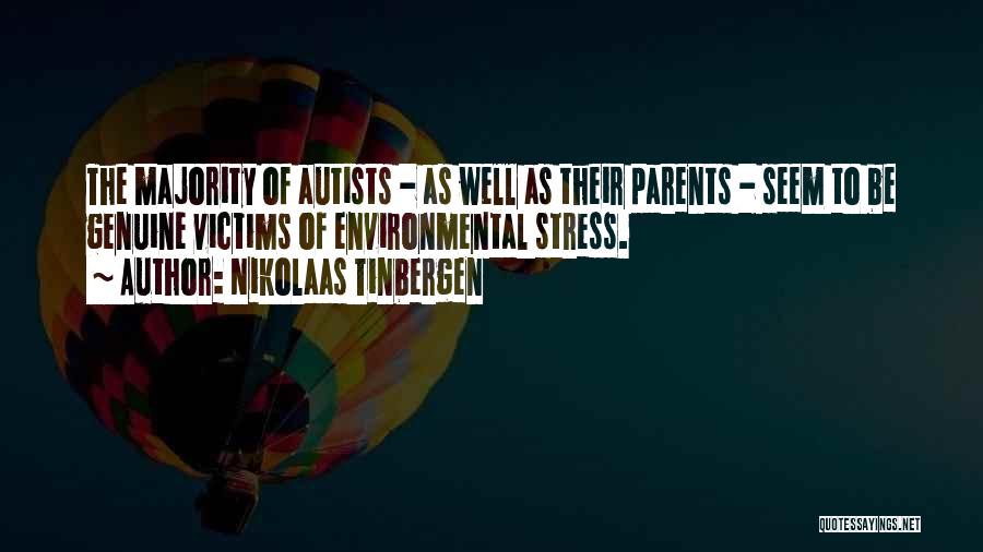 Nikolaas Tinbergen Quotes: The Majority Of Autists - As Well As Their Parents - Seem To Be Genuine Victims Of Environmental Stress.