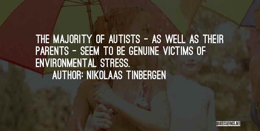 Nikolaas Tinbergen Quotes: The Majority Of Autists - As Well As Their Parents - Seem To Be Genuine Victims Of Environmental Stress.