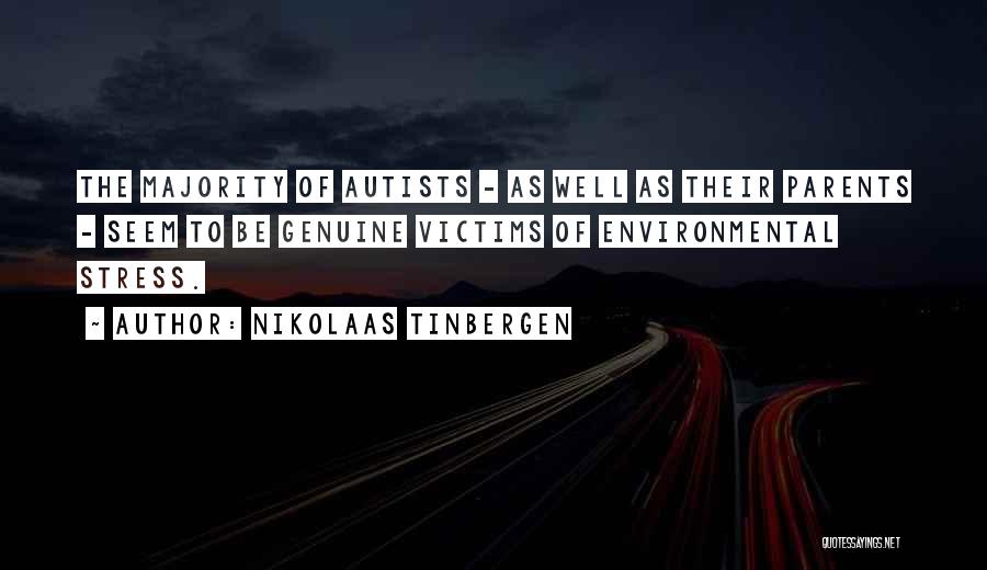 Nikolaas Tinbergen Quotes: The Majority Of Autists - As Well As Their Parents - Seem To Be Genuine Victims Of Environmental Stress.