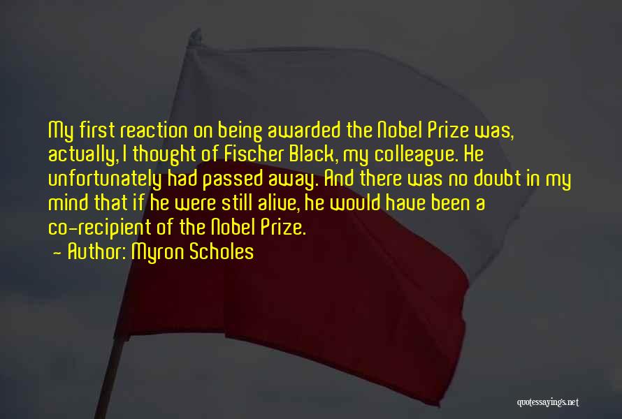 Myron Scholes Quotes: My First Reaction On Being Awarded The Nobel Prize Was, Actually, I Thought Of Fischer Black, My Colleague. He Unfortunately