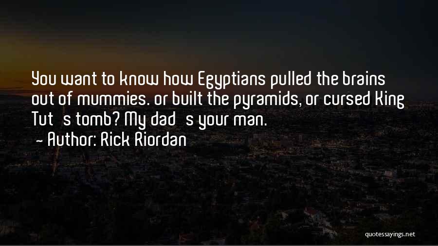 Rick Riordan Quotes: You Want To Know How Egyptians Pulled The Brains Out Of Mummies. Or Built The Pyramids, Or Cursed King Tut's