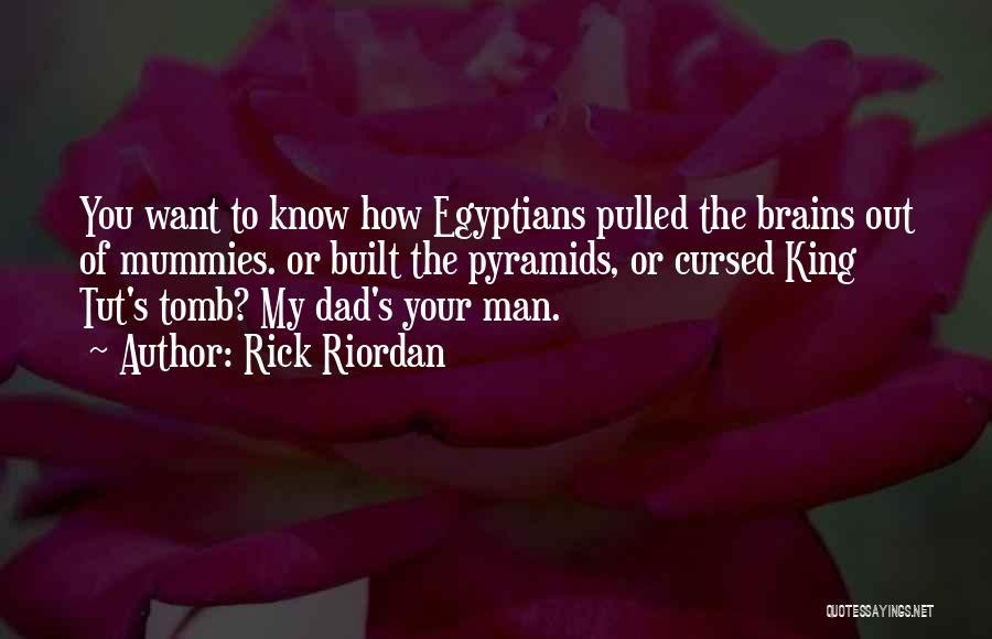 Rick Riordan Quotes: You Want To Know How Egyptians Pulled The Brains Out Of Mummies. Or Built The Pyramids, Or Cursed King Tut's