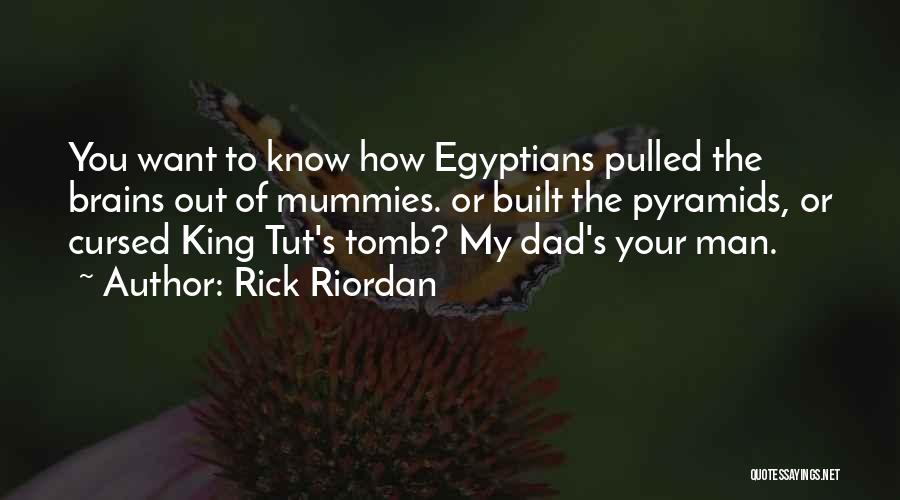 Rick Riordan Quotes: You Want To Know How Egyptians Pulled The Brains Out Of Mummies. Or Built The Pyramids, Or Cursed King Tut's