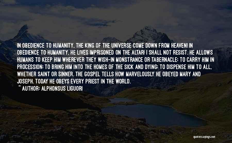 Alphonsus Liguori Quotes: In Obedience To Humanity, The King Of The Universe Come Down From Heaven! In Obedience To Humanity, He Lives Imprisoned