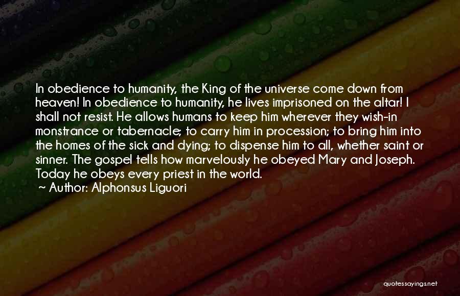 Alphonsus Liguori Quotes: In Obedience To Humanity, The King Of The Universe Come Down From Heaven! In Obedience To Humanity, He Lives Imprisoned