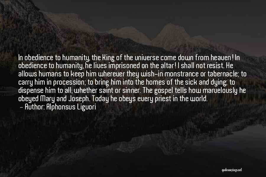 Alphonsus Liguori Quotes: In Obedience To Humanity, The King Of The Universe Come Down From Heaven! In Obedience To Humanity, He Lives Imprisoned