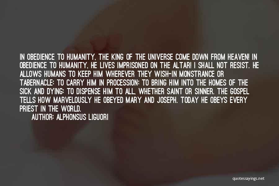 Alphonsus Liguori Quotes: In Obedience To Humanity, The King Of The Universe Come Down From Heaven! In Obedience To Humanity, He Lives Imprisoned