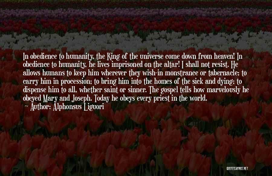 Alphonsus Liguori Quotes: In Obedience To Humanity, The King Of The Universe Come Down From Heaven! In Obedience To Humanity, He Lives Imprisoned