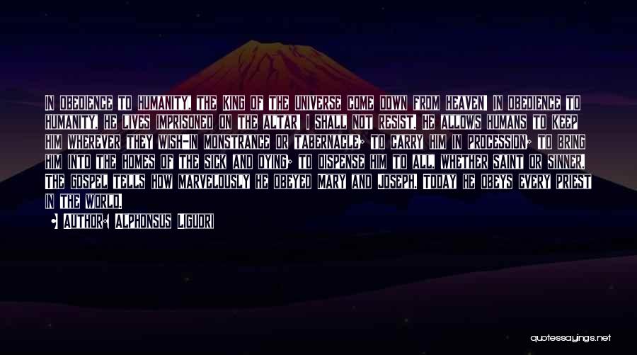 Alphonsus Liguori Quotes: In Obedience To Humanity, The King Of The Universe Come Down From Heaven! In Obedience To Humanity, He Lives Imprisoned