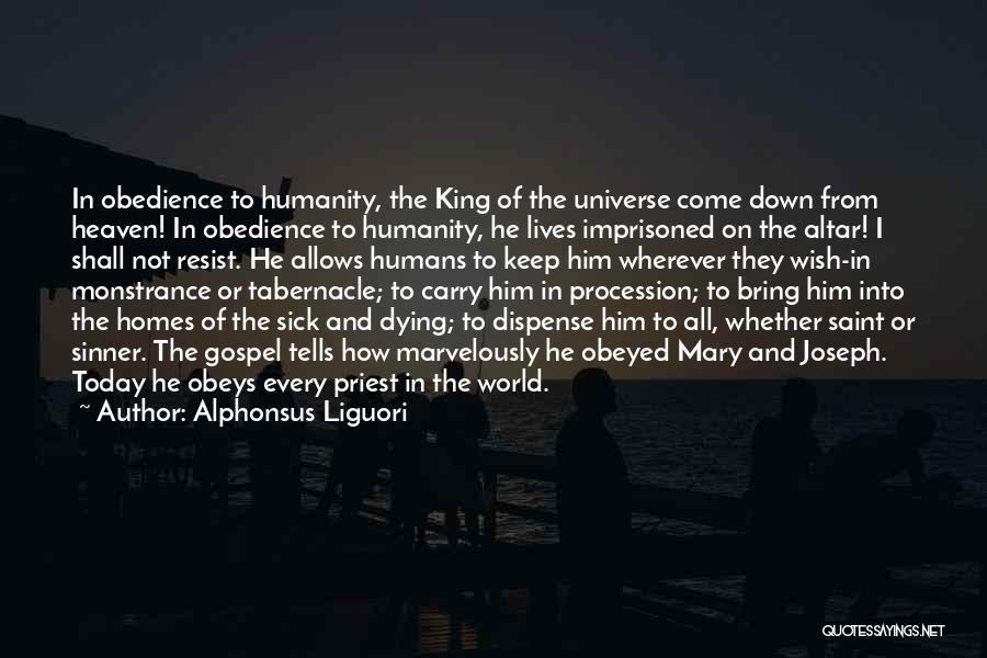 Alphonsus Liguori Quotes: In Obedience To Humanity, The King Of The Universe Come Down From Heaven! In Obedience To Humanity, He Lives Imprisoned