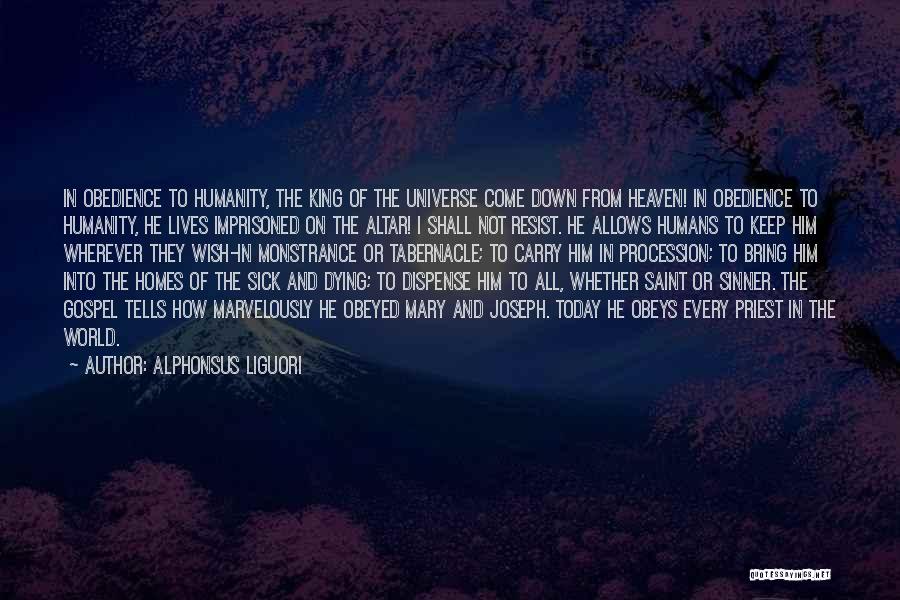 Alphonsus Liguori Quotes: In Obedience To Humanity, The King Of The Universe Come Down From Heaven! In Obedience To Humanity, He Lives Imprisoned