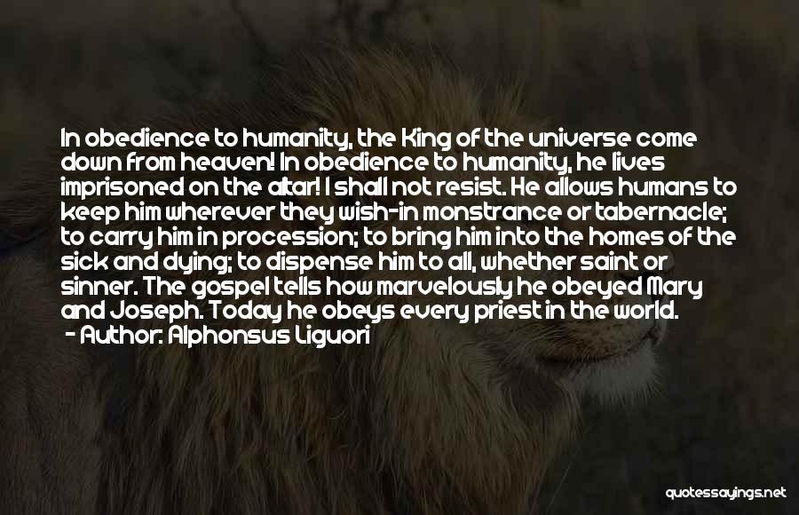 Alphonsus Liguori Quotes: In Obedience To Humanity, The King Of The Universe Come Down From Heaven! In Obedience To Humanity, He Lives Imprisoned