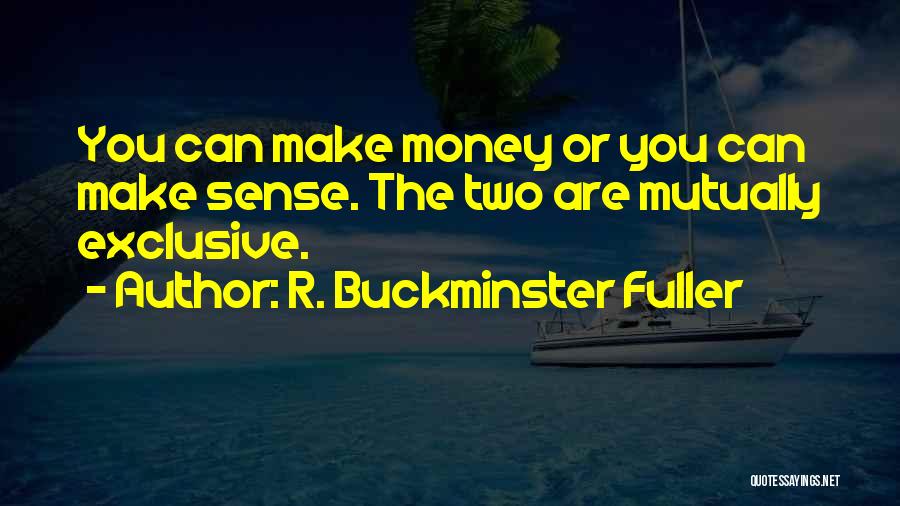 R. Buckminster Fuller Quotes: You Can Make Money Or You Can Make Sense. The Two Are Mutually Exclusive.