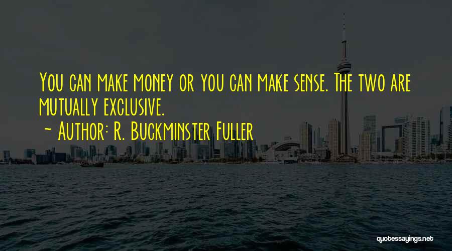 R. Buckminster Fuller Quotes: You Can Make Money Or You Can Make Sense. The Two Are Mutually Exclusive.