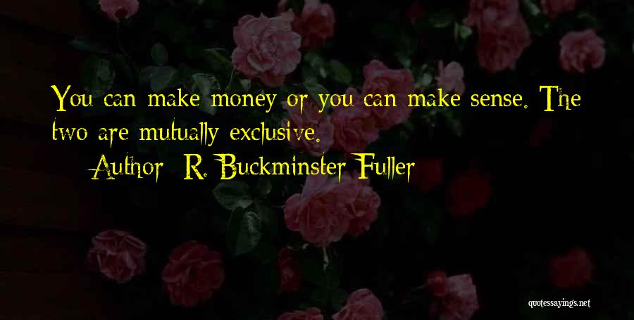 R. Buckminster Fuller Quotes: You Can Make Money Or You Can Make Sense. The Two Are Mutually Exclusive.