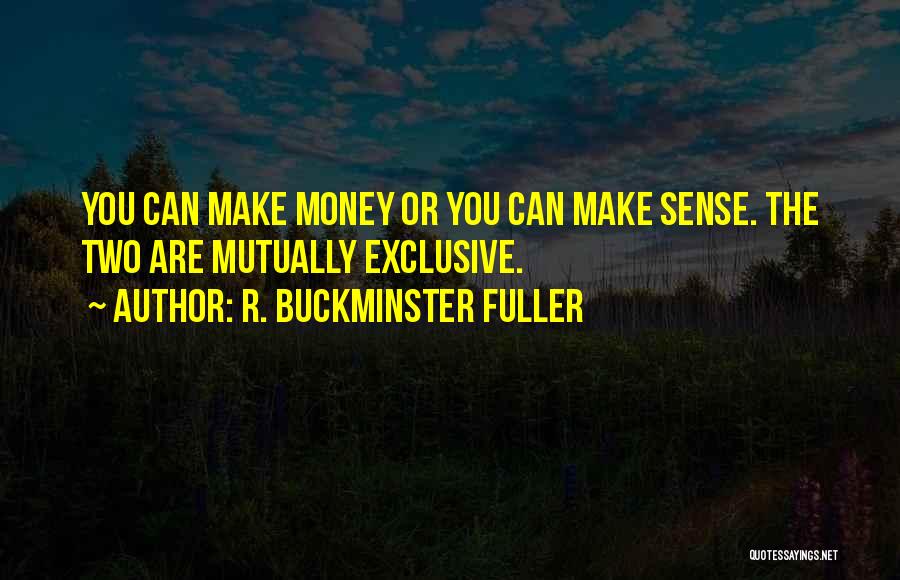 R. Buckminster Fuller Quotes: You Can Make Money Or You Can Make Sense. The Two Are Mutually Exclusive.