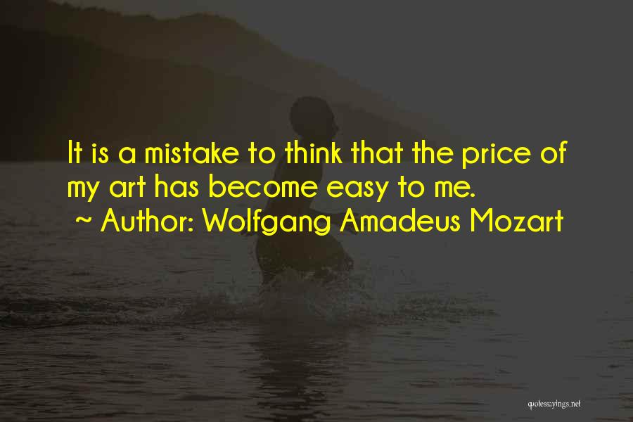 Wolfgang Amadeus Mozart Quotes: It Is A Mistake To Think That The Price Of My Art Has Become Easy To Me.