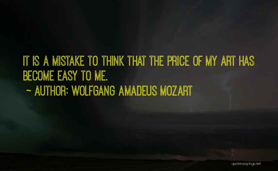 Wolfgang Amadeus Mozart Quotes: It Is A Mistake To Think That The Price Of My Art Has Become Easy To Me.