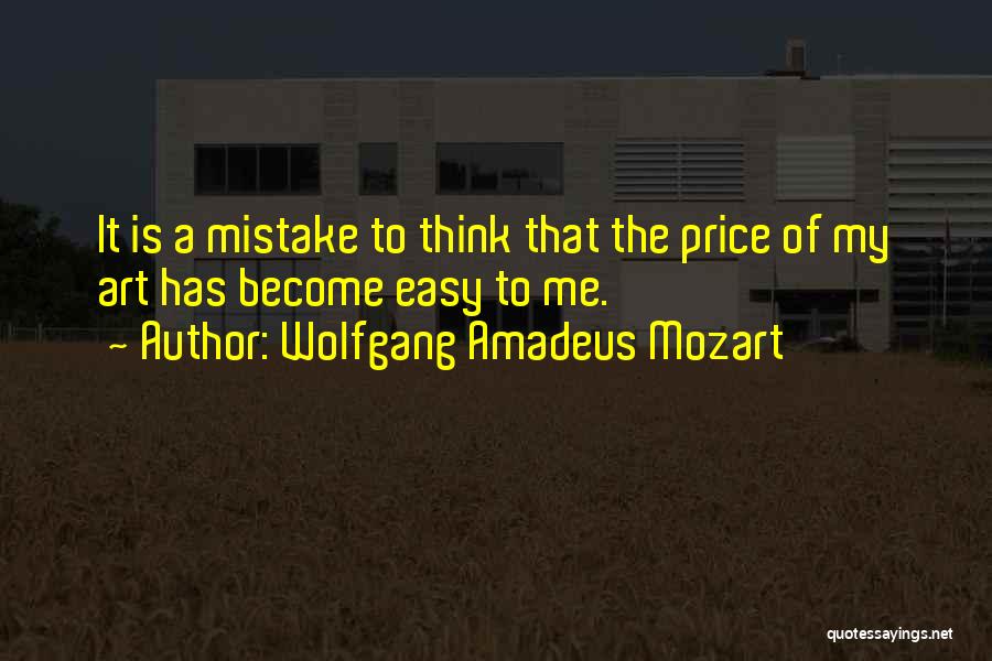 Wolfgang Amadeus Mozart Quotes: It Is A Mistake To Think That The Price Of My Art Has Become Easy To Me.