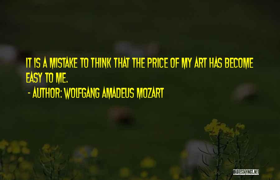 Wolfgang Amadeus Mozart Quotes: It Is A Mistake To Think That The Price Of My Art Has Become Easy To Me.