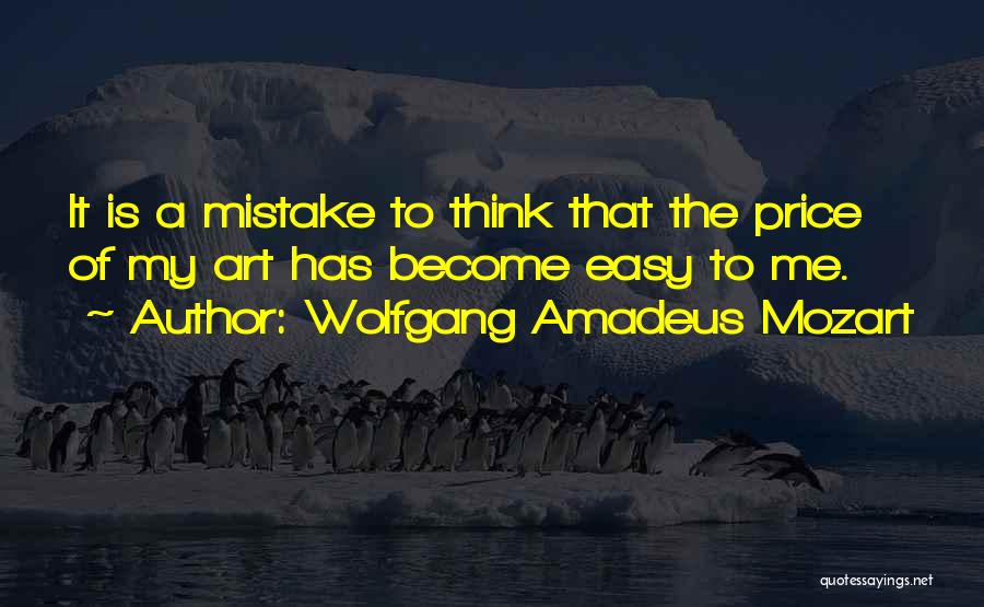 Wolfgang Amadeus Mozart Quotes: It Is A Mistake To Think That The Price Of My Art Has Become Easy To Me.
