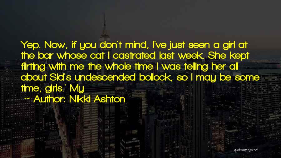 Nikki Ashton Quotes: Yep. Now, If You Don't Mind, I've Just Seen A Girl At The Bar Whose Cat I Castrated Last Week.