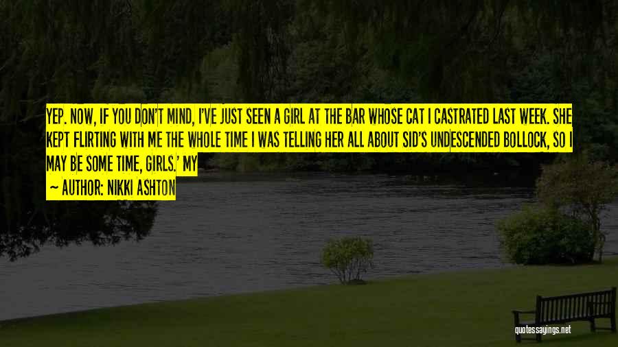 Nikki Ashton Quotes: Yep. Now, If You Don't Mind, I've Just Seen A Girl At The Bar Whose Cat I Castrated Last Week.