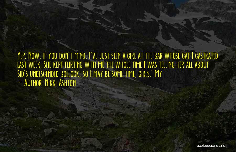 Nikki Ashton Quotes: Yep. Now, If You Don't Mind, I've Just Seen A Girl At The Bar Whose Cat I Castrated Last Week.