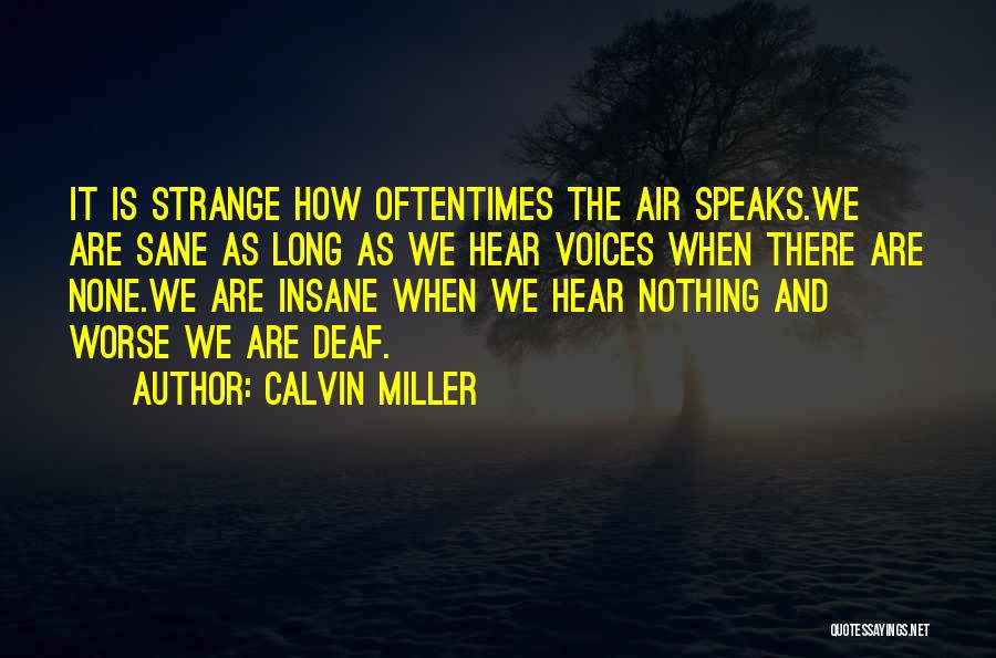 Calvin Miller Quotes: It Is Strange How Oftentimes The Air Speaks.we Are Sane As Long As We Hear Voices When There Are None.we