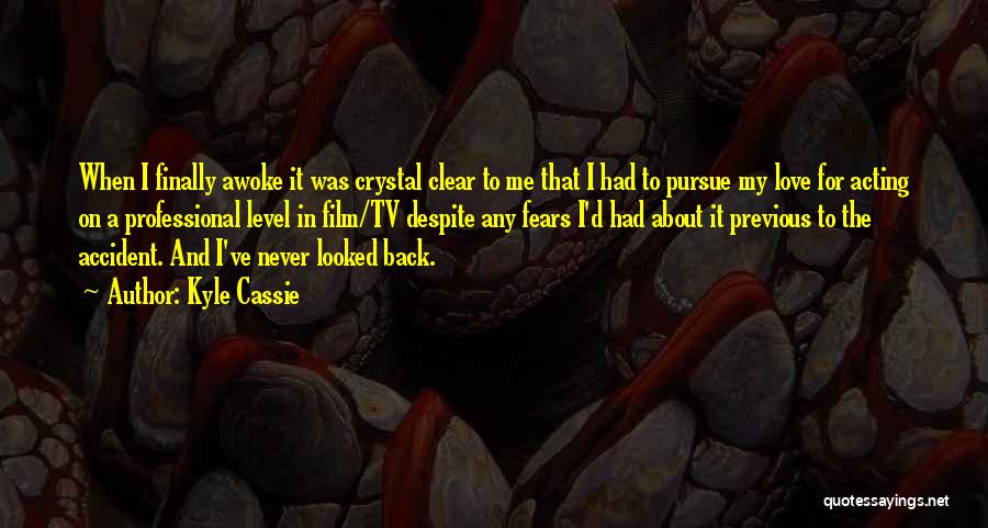 Kyle Cassie Quotes: When I Finally Awoke It Was Crystal Clear To Me That I Had To Pursue My Love For Acting On