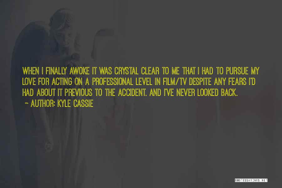 Kyle Cassie Quotes: When I Finally Awoke It Was Crystal Clear To Me That I Had To Pursue My Love For Acting On
