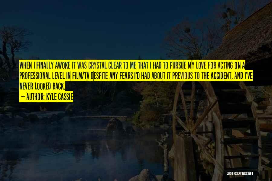 Kyle Cassie Quotes: When I Finally Awoke It Was Crystal Clear To Me That I Had To Pursue My Love For Acting On
