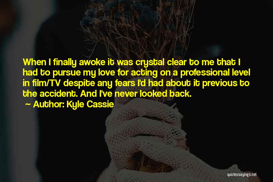 Kyle Cassie Quotes: When I Finally Awoke It Was Crystal Clear To Me That I Had To Pursue My Love For Acting On