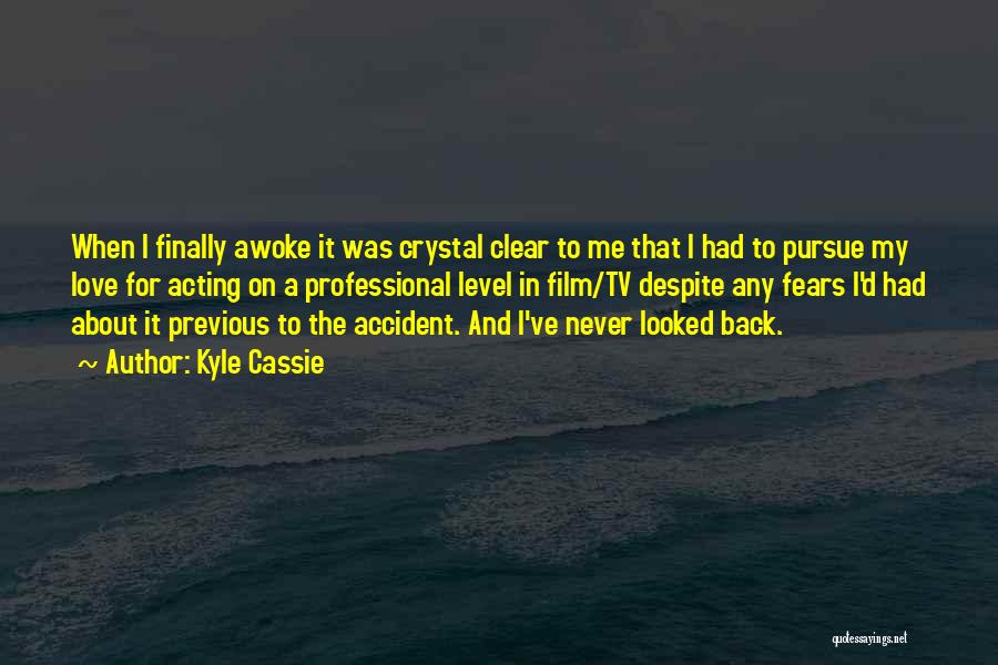 Kyle Cassie Quotes: When I Finally Awoke It Was Crystal Clear To Me That I Had To Pursue My Love For Acting On