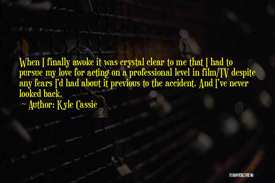 Kyle Cassie Quotes: When I Finally Awoke It Was Crystal Clear To Me That I Had To Pursue My Love For Acting On