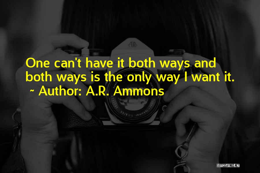 A.R. Ammons Quotes: One Can't Have It Both Ways And Both Ways Is The Only Way I Want It.