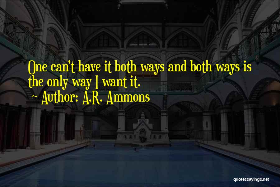 A.R. Ammons Quotes: One Can't Have It Both Ways And Both Ways Is The Only Way I Want It.