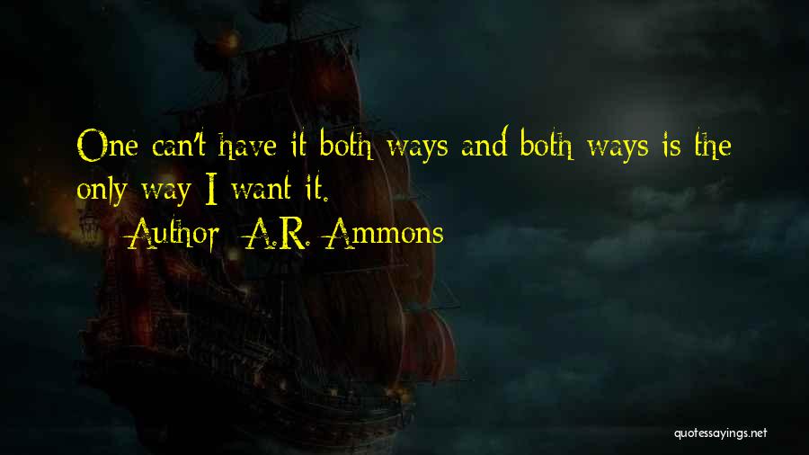 A.R. Ammons Quotes: One Can't Have It Both Ways And Both Ways Is The Only Way I Want It.