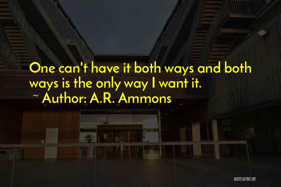 A.R. Ammons Quotes: One Can't Have It Both Ways And Both Ways Is The Only Way I Want It.