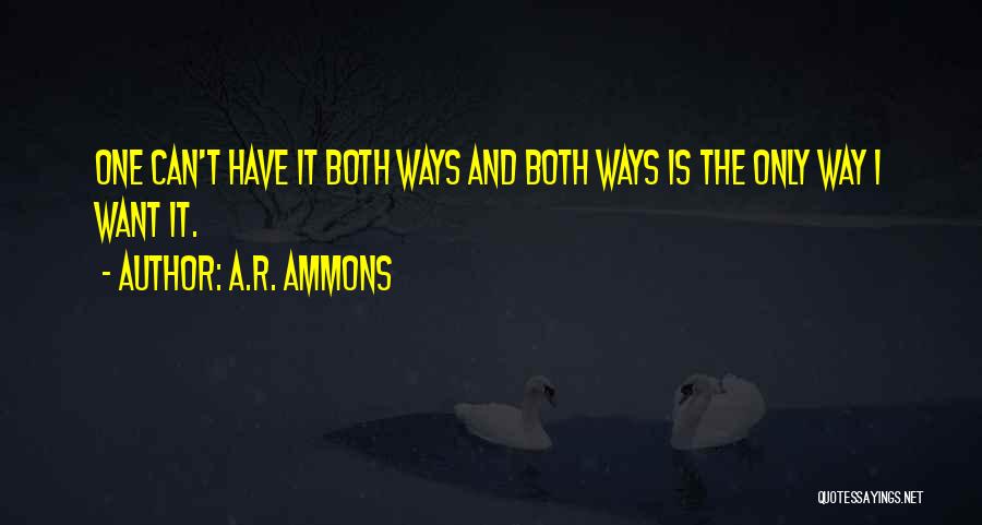 A.R. Ammons Quotes: One Can't Have It Both Ways And Both Ways Is The Only Way I Want It.