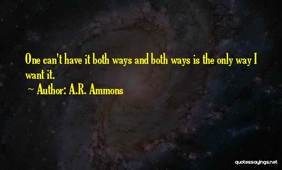 A.R. Ammons Quotes: One Can't Have It Both Ways And Both Ways Is The Only Way I Want It.