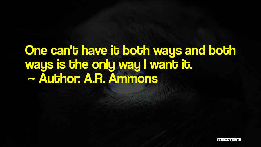 A.R. Ammons Quotes: One Can't Have It Both Ways And Both Ways Is The Only Way I Want It.
