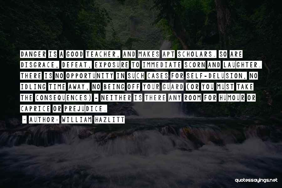 William Hazlitt Quotes: Danger Is A Good Teacher, And Makes Apt Scholars. So Are Disgrace, Defeat, Exposure To Immediate Scorn And Laughter. There