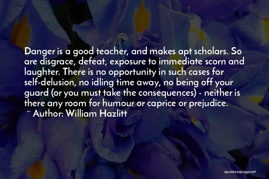 William Hazlitt Quotes: Danger Is A Good Teacher, And Makes Apt Scholars. So Are Disgrace, Defeat, Exposure To Immediate Scorn And Laughter. There